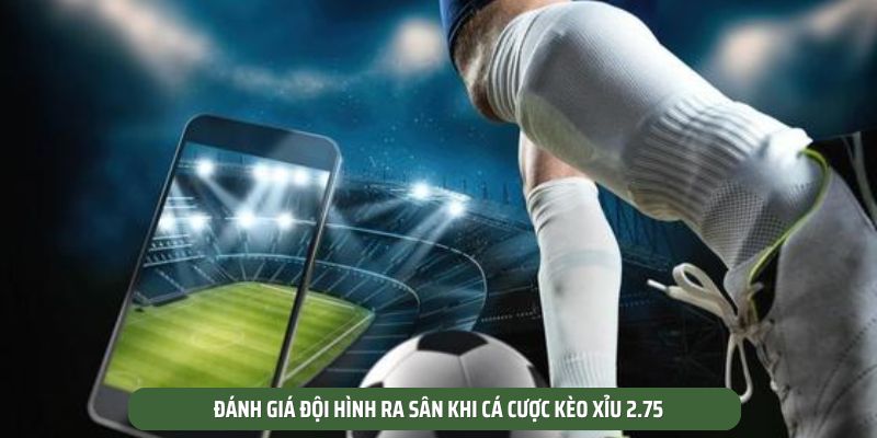 Đánh giá đội hình ra sân khi cá cược kèo xỉu 2.75
