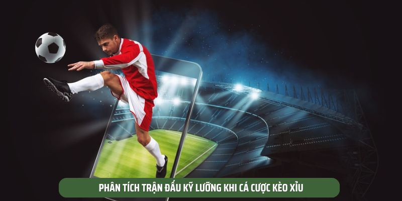 Phân tích trận đấu kỹ lưỡng khi cá cược kèo xỉu