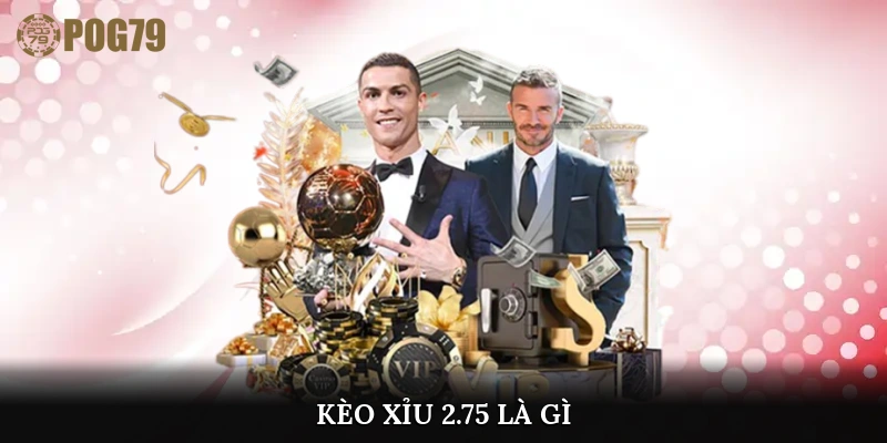 kèo xỉu 2.75 là gì